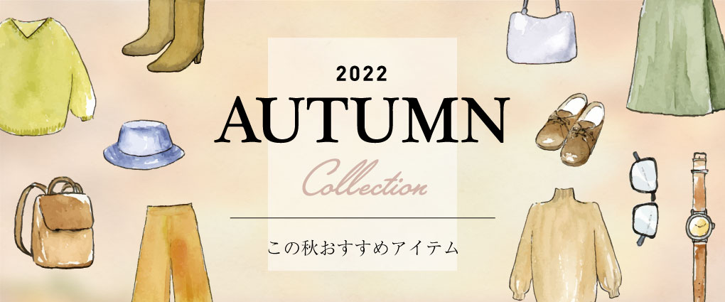 2022　AUTUMN COLLECTION　～秋のおすすめアイテム～